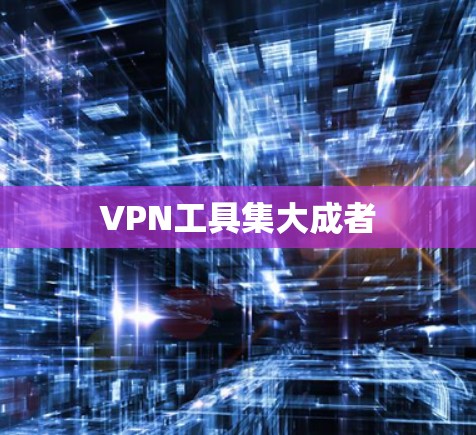 VPN工具集大成者 VPN工具集大成者