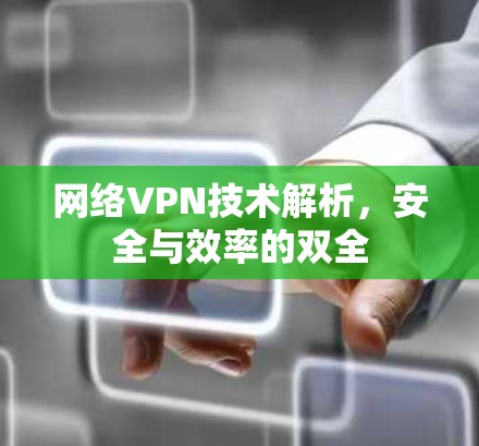 网络VPN技术解析,安全与效率的双全 网络VPN技术解析,安全与效率的双全