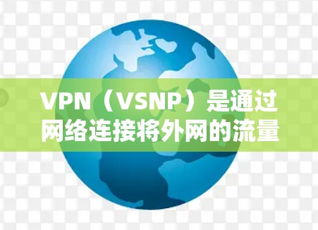 VPN(VSNP)是通过网络连接将外网的流量用于内部信息交流和保护,主要通过加密技术实现数据的安全传输。以下是关于VPN的详细介绍 VPN(VSNP)是通过网络连接将外网的流量用于内部信息交流和保护,主要通过加密技术实现数据的安全传输。以下是关于VPN的详细介绍