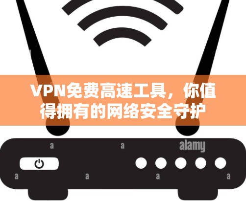 VPN免费高速工具，你值得拥有的网络安全守护