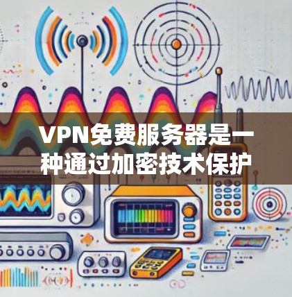 VPN免费服务器是一种通过加密技术保护用户数据安全的网络服务,用户可以利用这些服务器进行在线浏览、下载等用途。以下是关于如何使用VPN免费服务器的详细步骤 VPN免费服务器是一种通过加密技术保护用户数据安全的网络服务,用户可以利用这些服务器进行在线浏览、下载等用途。以下是关于如何使用VPN免费服务器的详细步骤