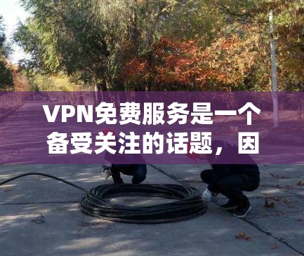 VPN免费服务是一个备受关注的话题,因为它提供了一种便捷的网络连接方式,但并非所有VPN都是免费的。以下是关于这些免费VPN的整理和分析 VPN免费服务是一个备受关注的话题,因为它提供了一种便捷的网络连接方式,但并非所有VPN都是免费的。以下是关于这些免费VPN的整理和分析