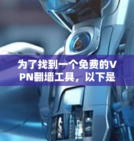 为了找到一个免费的VPN<strong>翻墙</strong>工具，以下是一些推荐的选择，它们在功能、下载速度和用户体验方面表现良好