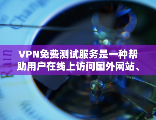 VPN免费测试服务是一种帮助用户在线上访问国外网站、下载国外文件的网络服务工具。以下是关于VPN免费测试服务的详细分析 VPN免费测试服务是一种帮助用户在线上访问国外网站、下载国外文件的网络服务工具。以下是关于VPN免费测试服务的详细分析