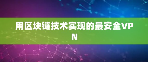 用区块链技术实现的最安全VPN 用区块链技术实现的最安全VPN