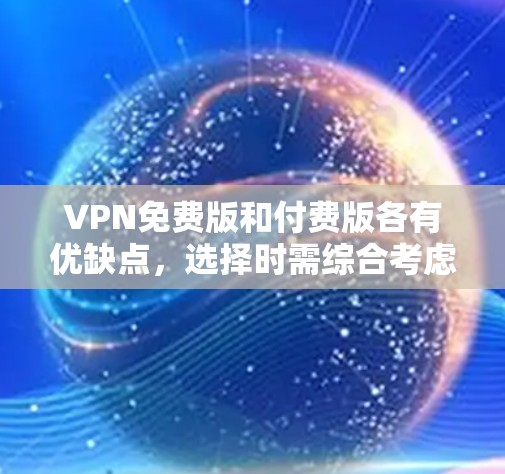 VPN免费版和付费版各有优缺点,选择时需综合考虑需求、预算和使用体验。以下是详细比较 VPN免费版和付费版各有优缺点,选择时需综合考虑需求、预算和使用体验。以下是详细比较