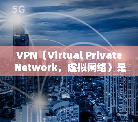 VPN(Virtual Private Network,虚拟网络)是一种技术手段,用于保护用户在网络环境下的数据和流量安全。以下是关于VPN免费版软件体验的详细分析 VPN(Virtual Private Network,虚拟网络)是一种技术手段,用于保护用户在网络环境下的数据和流量安全。以下是关于VPN免费版软件体验的详细分析