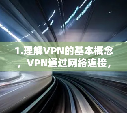 1.理解VPN的基本概念，VPN通过网络连接，让用户访问外部网站，保护隐私，避免被网站或服务器察觉