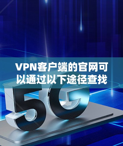 VPN客户端的官网可以通过以下途径查找