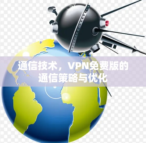 通信技术,VPN免费版的通信策略与优化 通信技术,VPN免费版的通信策略与优化