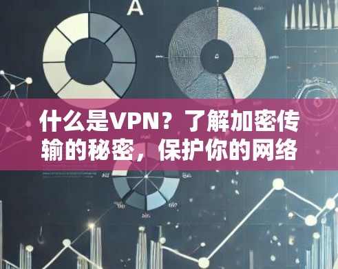 什么是VPN?了解加密传输的秘密,保护你的网络世界 什么是VPN?了解加密传输的秘密,保护你的网络世界
