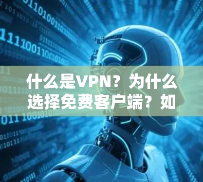 什么是VPN?为什么选择免费客户端?如何选择可靠的VPN? 什么是VPN?为什么选择免费客户端?如何选择可靠的VPN?