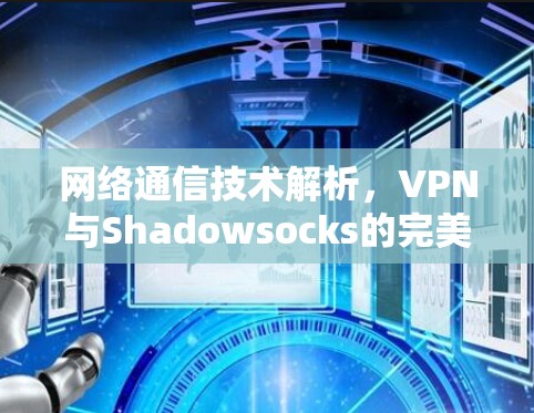 网络通信技术解析，VPN与Shadowsocks的完美结合