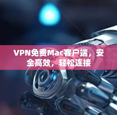VPN免费Mac客户端,安全高效,轻松连接 VPN免费Mac客户端,安全高效,轻松连接