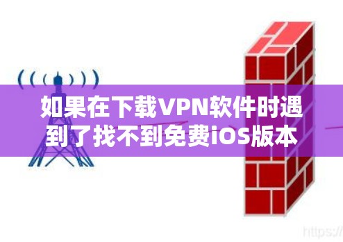 如果在下载VPN软件时遇到了找不到免费iOS版本的问题，可以采取以下步骤来解决