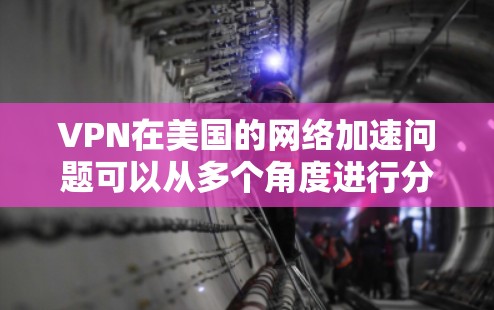 VPN在美国的网络加速问题可以从多个角度进行分析，以下是一些重要的点