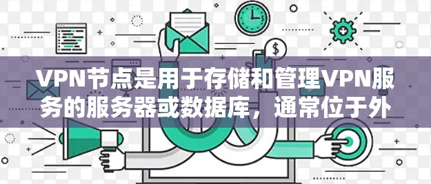 VPN节点是用于存储和管理VPN服务的服务器或数据库，通常位于外部服务器上。这些节点可能用于存储用户的数据、执行任务、或者提供安全的访问。以下是一些关于如何管理VPN节点的步骤和方法