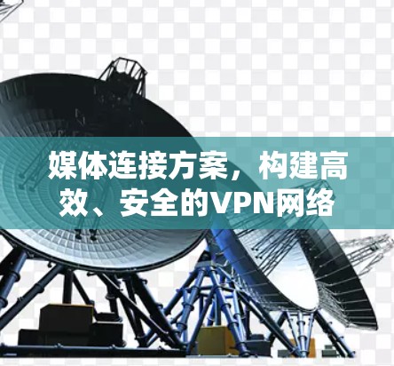 媒体连接方案，构建高效、安全的VPN网络
