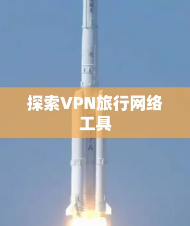 探索VPN旅行网络工具
