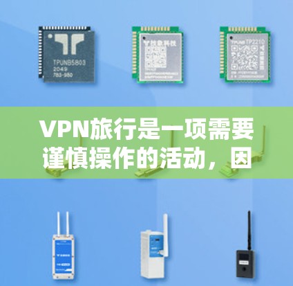 VPN旅行是一项需要谨慎操作的活动，因为VPN的主要目的是保护个人隐私和安全。为了更好地进行VPN旅行，可以使用以下VPN应用和工具，这些工具可以帮助你更好地管理和访问VPN服务
