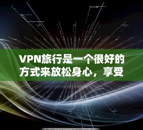 VPN旅行是一个很好的方式来放松身心，享受自由的网络世界。然而，选择一个可靠的VPN服务，确保安全和隐私，是关键。以下是一些关于VPN旅行安全的建议