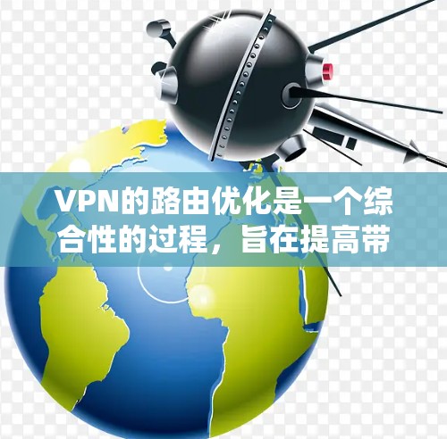 VPN的路由优化是一个综合性的过程，旨在提高带宽利用率、减少延迟，同时保障安全性和系统的稳定运行。以下是对VPN路由优化的详细分析和步骤
