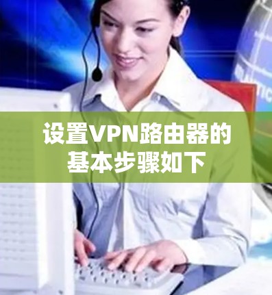 设置VPN路由器的基本步骤如下