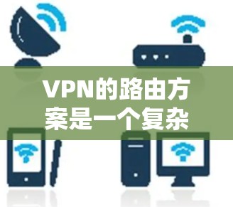 VPN的路由方案是一个复杂的网络配置过程,旨在确保数据在多个网络之间的安全传输。以下是VPN路由方案的详细步骤 VPN的路由方案是一个复杂的网络配置过程,旨在确保数据在多个网络之间的安全传输。以下是VPN路由方案的详细步骤