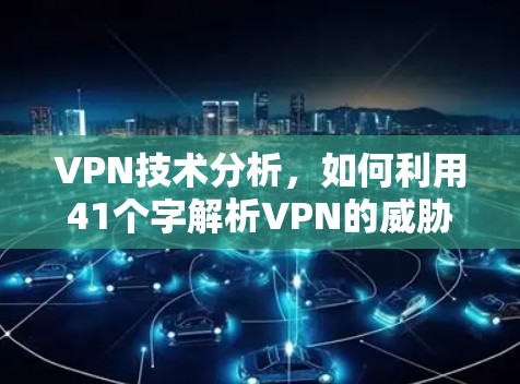 VPN技术分析，如何利用41个字解析VPN的威胁与优势