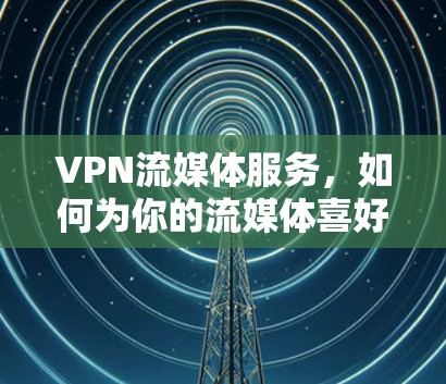 VPN流媒体服务,如何为你的流媒体喜好量身定制 VPN流媒体服务,如何为你的流媒体喜好量身定制