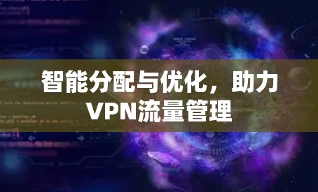 智能分配与优化，助力VPN流量管理