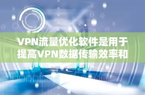 VPN流量优化软件是用于提高VPN数据传输效率和安全性的一款工具。它通过自动调整速率、优化数据路径和服务器负载等方法,确保用户的数据传输速度快且安全。以下是关于该软件的详细分析 VPN流量优化软件是用于提高VPN数据传输效率和安全性的一款工具。它通过自动调整速率、优化数据路径和服务器负载等方法,确保用户的数据传输速度快且安全。以下是关于该软件的详细分析
