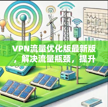 VPN流量优化版最新版,解决流量瓶颈,提升用户体验 VPN流量优化版最新版,解决流量瓶颈,提升用户体验