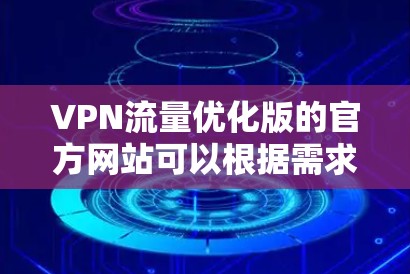 VPN流量优化版的官方网站可以根据需求选择不同的服务提供商。以下是几种常用的VPN流量优化服务的官方网站 VPN流量优化版的官方网站可以根据需求选择不同的服务提供商。以下是几种常用的VPN流量优化服务的官方网站