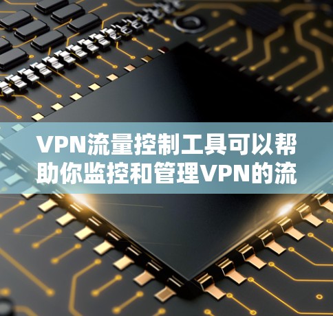 VPN流量控制工具可以帮助你监控和管理VPN的流量,确保流量的安全性和合规性。以下是一些常见的VPN流量控制工具及其特点 VPN流量控制工具可以帮助你监控和管理VPN的流量,确保流量的安全性和合规性。以下是一些常见的VPN流量控制工具及其特点