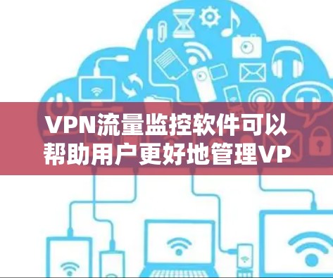 VPN流量监控软件可以帮助用户更好地管理VPN流量,防止被监控,同时保护个人数据。以下是几种常用的VPN流量监控软件及其主要功能 VPN流量监控软件可以帮助用户更好地管理VPN流量,防止被监控,同时保护个人数据。以下是几种常用的VPN流量监控软件及其主要功能