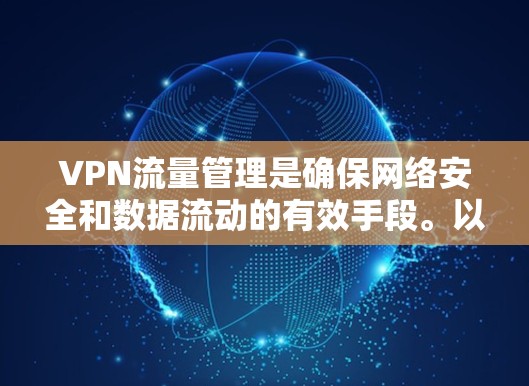 VPN流量管理是确保网络安全和数据流动的有效手段。以下是关于VPN流量管理的教程，涵盖基本操作、过滤器使用、监控和高级配置等内容，帮助您管理VPN流量，避免被恶意利用