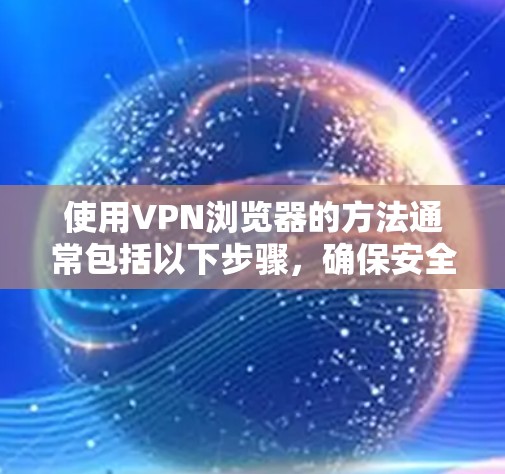 使用VPN浏览器的方法通常包括以下步骤，确保安全和高效访问互联网。以下是一个详细的指南