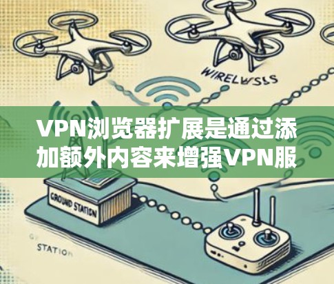 VPN浏览器扩展是通过添加额外内容来增强VPN服务的功能和用户体验。以下是扩展VPN浏览器的主要内容 VPN浏览器扩展是通过添加额外内容来增强VPN服务的功能和用户体验。以下是扩展VPN浏览器的主要内容