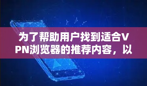 为了帮助用户找到适合VPN浏览器的推荐内容，以下是一个分步骤的解决方案