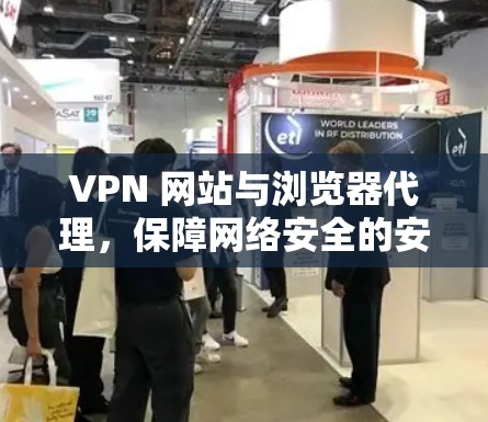 VPN 网站与浏览器代理，保障网络安全的安心选择