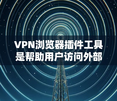 VPN浏览器插件工具是帮助用户访问外部网站、管理VPN服务器并防止网络攻击的重要工具。以下是一些常见的VPN浏览器插件及其使用方法 VPN浏览器插件工具是帮助用户访问外部网站、管理VPN服务器并防止网络攻击的重要工具。以下是一些常见的VPN浏览器插件及其使用方法