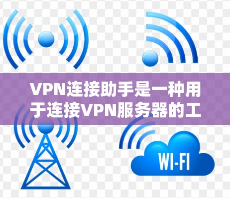 VPN连接助手是一种用于连接VPN服务器的工具，通常包括注册、登录、输入IP地址和密码等步骤。以下是一步步的指南