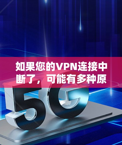 如果您的VPN连接中断了，可能有多种原因导致。以下是详细的解释和应对措施