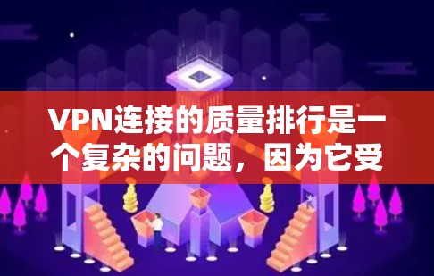 VPN连接的质量排行是一个复杂的问题，因为它受到多种因素的影响，包括服务提供商、平台设计、用户反馈以及法律法规等。以下是一些主要的VPN连接质量因素，以及根据这些因素进行的质量排行