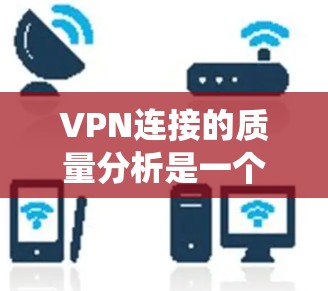VPN连接的质量分析是一个系统性的过程,涵盖了多个方面,从数据收集到解决方案,涵盖了连接速度、稳定性、安全性和延迟等多个维度。以下是对这个过程的详细总结 VPN连接的质量分析是一个系统性的过程,涵盖了多个方面,从数据收集到解决方案,涵盖了连接速度、稳定性、安全性和延迟等多个维度。以下是对这个过程的详细总结
