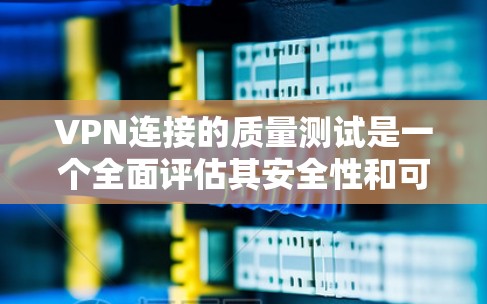 VPN连接的质量测试是一个全面评估其安全性和可靠性的重要步骤。以下是一个结构化的总结，涵盖测试的主要方面、实施方法、预期结果以及评估标准