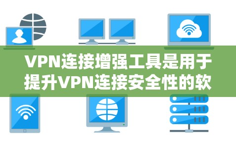 VPN连接增强工具是用于提升VPN连接安全性的软件,可以帮助你更好地管理、增强和检测网络连接。以下是对VPN连接增强工具的详细介绍 VPN连接增强工具是用于提升VPN连接安全性的软件,可以帮助你更好地管理、增强和检测网络连接。以下是对VPN连接增强工具的详细介绍