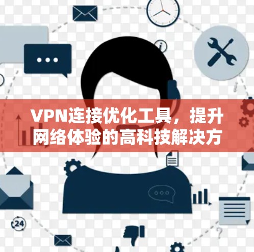 VPN连接优化工具，提升网络体验的高科技解决方案