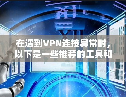 在遇到VPN连接异常时，以下是一些推荐的工具和处理异常连接的方法